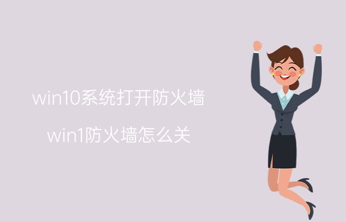 win10系统打开防火墙 win1防火墙怎么关？